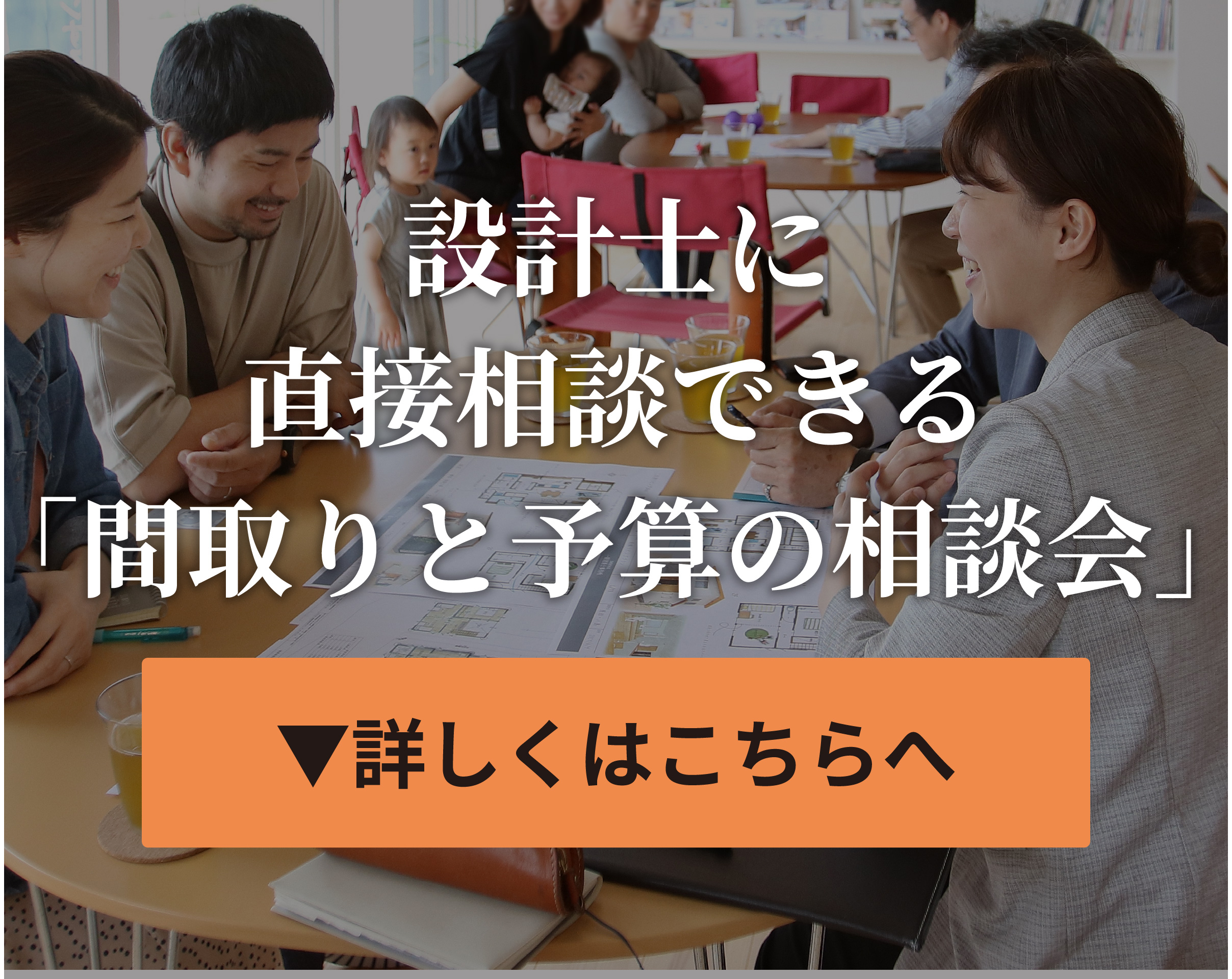 設計士に直接相談できる「無料相談会」詳しくはこちら